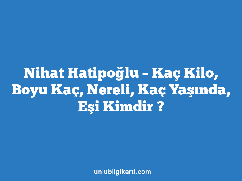 Nihat Hatipoğlu – Kaç Kilo, Boyu Kaç, Nereli, Kaç Yaşında, Eşi Kimdir ?