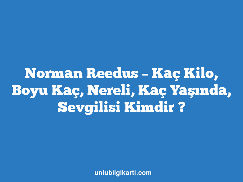 Norman Reedus – Kaç Kilo, Boyu Kaç, Nereli, Kaç Yaşında, Sevgilisi Kimdir ?