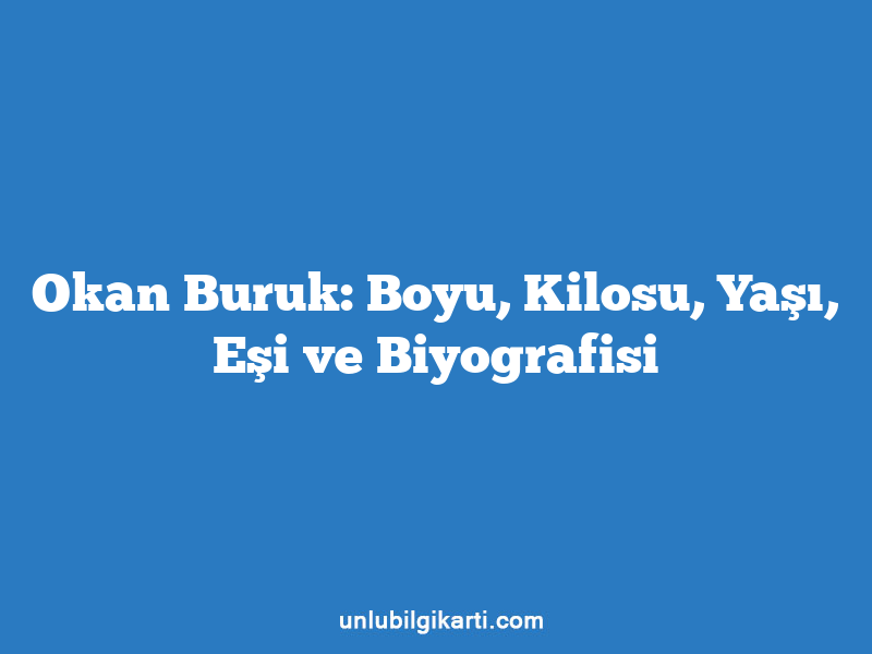 Okan Buruk: Boyu, Kilosu, Yaşı, Eşi ve Biyografisi