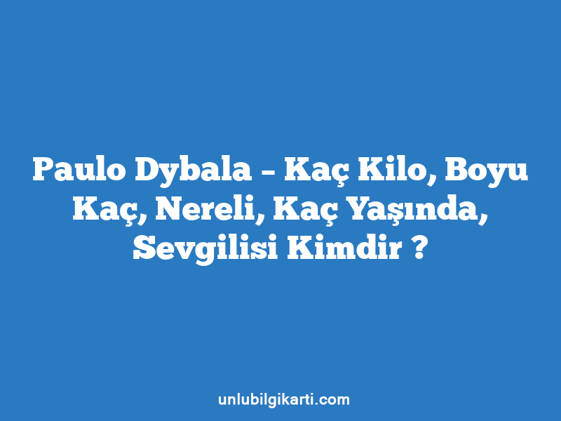 Paulo Dybala – Kaç Kilo, Boyu Kaç, Nereli, Kaç Yaşında, Sevgilisi Kimdir ?