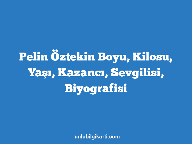 Pelin Öztekin Boyu, Kilosu, Yaşı, Kazancı, Sevgilisi, Biyografisi