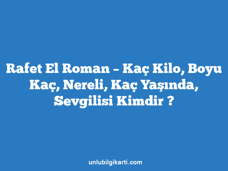 Rafet El Roman – Kaç Kilo, Boyu Kaç, Nereli, Kaç Yaşında, Sevgilisi Kimdir ?