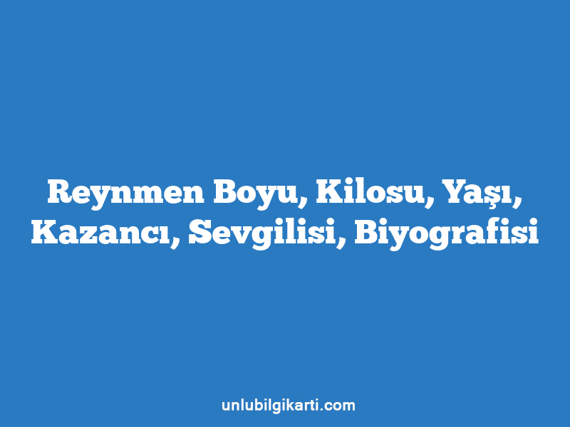 Reynmen Boyu, Kilosu, Yaşı, Kazancı, Sevgilisi, Biyografisi