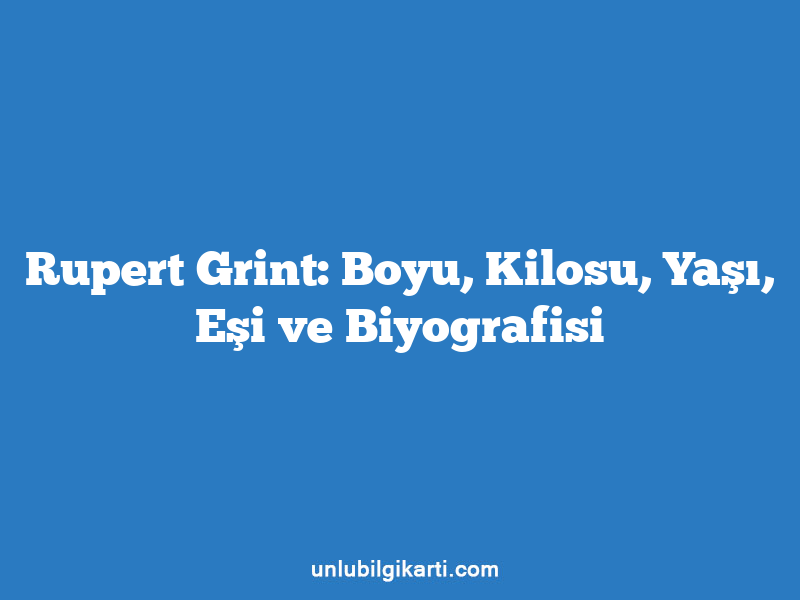 Rupert Grint: Boyu, Kilosu, Yaşı, Eşi ve Biyografisi