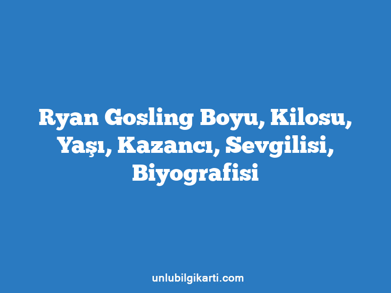 Ryan Gosling Boyu, Kilosu, Yaşı, Kazancı, Sevgilisi, Biyografisi