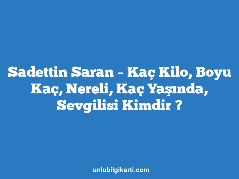 Sadettin Saran – Kaç Kilo, Boyu Kaç, Nereli, Kaç Yaşında, Sevgilisi Kimdir ?