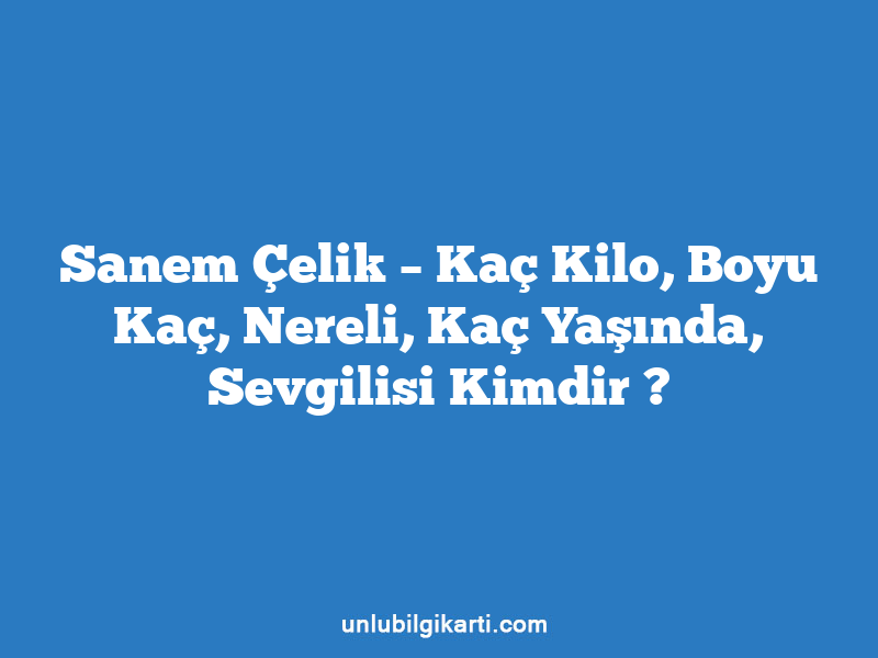 Sanem Çelik – Kaç Kilo, Boyu Kaç, Nereli, Kaç Yaşında, Sevgilisi Kimdir ?