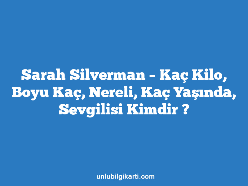 Sarah Silverman – Kaç Kilo, Boyu Kaç, Nereli, Kaç Yaşında, Sevgilisi Kimdir ?