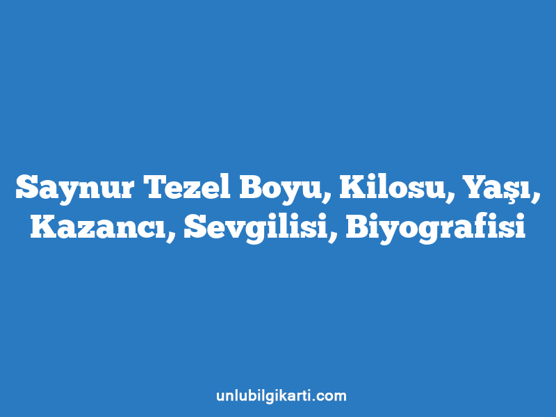 Saynur Tezel Boyu, Kilosu, Yaşı, Kazancı, Sevgilisi, Biyografisi