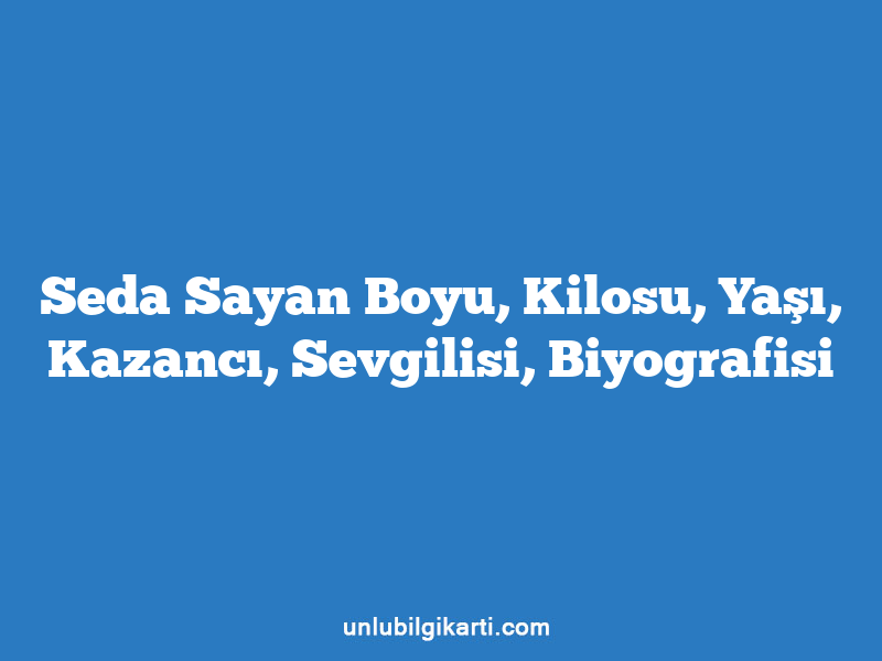 Seda Sayan Boyu, Kilosu, Yaşı, Kazancı, Sevgilisi, Biyografisi