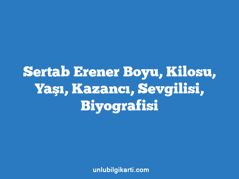 Sertab Erener Boyu, Kilosu, Yaşı, Kazancı, Sevgilisi, Biyografisi