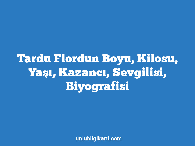 Tardu Flordun Boyu, Kilosu, Yaşı, Kazancı, Sevgilisi, Biyografisi