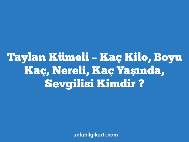 Taylan Kümeli – Kaç Kilo, Boyu Kaç, Nereli, Kaç Yaşında, Sevgilisi Kimdir ?