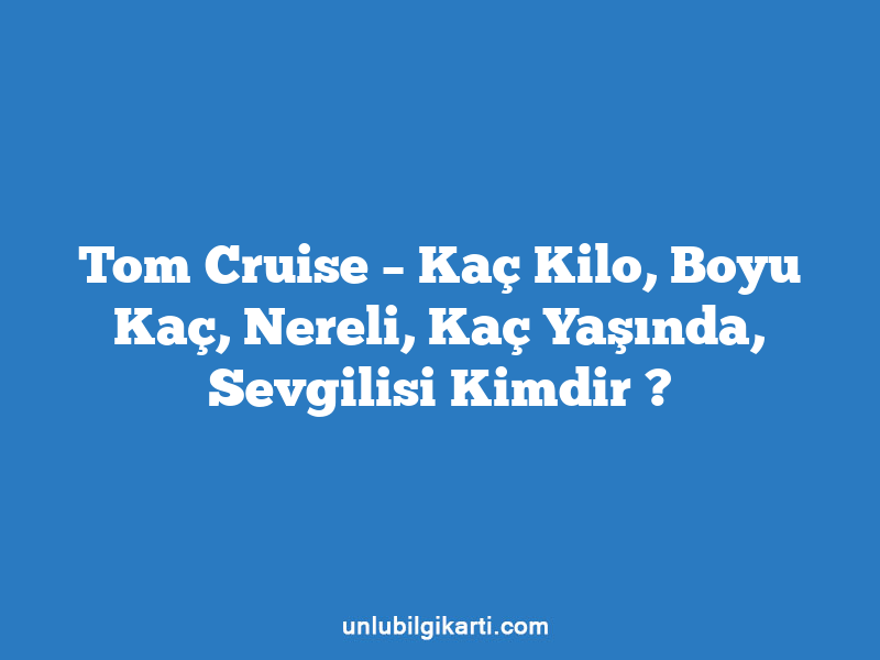 Tom Cruise – Kaç Kilo, Boyu Kaç, Nereli, Kaç Yaşında, Sevgilisi Kimdir ?