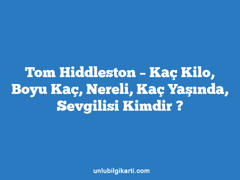 Tom Hiddleston – Kaç Kilo, Boyu Kaç, Nereli, Kaç Yaşında, Sevgilisi Kimdir ?