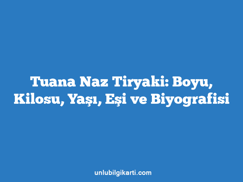 Tuana Naz Tiryaki: Boyu, Kilosu, Yaşı, Eşi ve Biyografisi