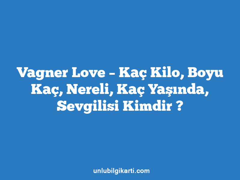 Vagner Love – Kaç Kilo, Boyu Kaç, Nereli, Kaç Yaşında, Sevgilisi Kimdir ?