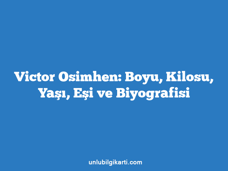 Victor Osimhen: Boyu, Kilosu, Yaşı, Eşi ve Biyografisi