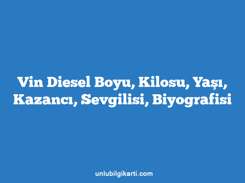 Vin Diesel Boyu, Kilosu, Yaşı, Kazancı, Sevgilisi, Biyografisi