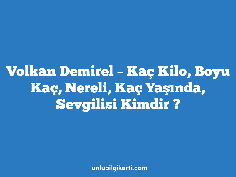 Volkan Demirel – Kaç Kilo, Boyu Kaç, Nereli, Kaç Yaşında, Sevgilisi Kimdir ?