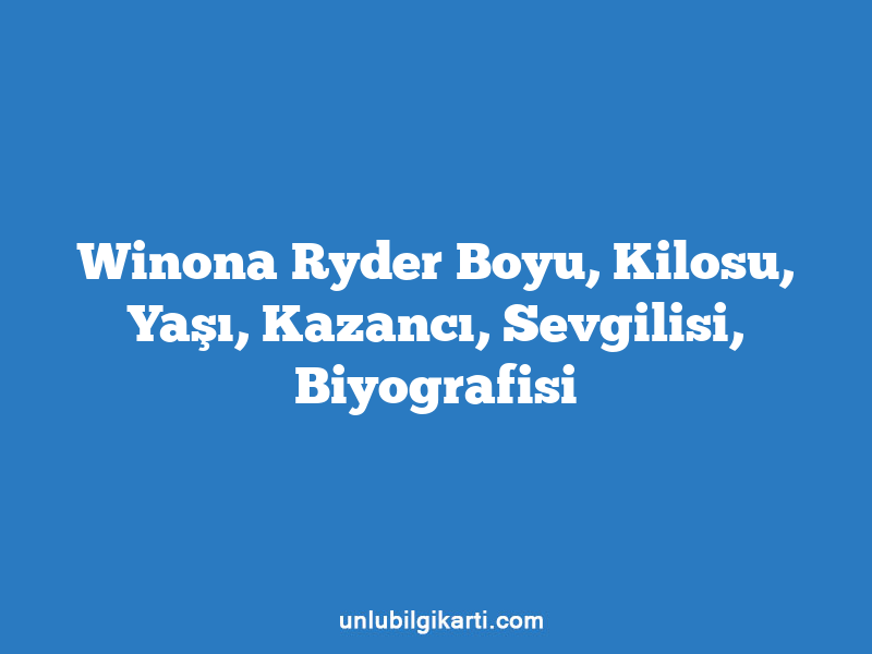 Winona Ryder Boyu, Kilosu, Yaşı, Kazancı, Sevgilisi, Biyografisi