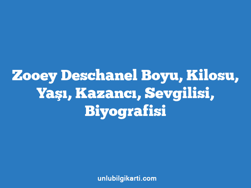 Zooey Deschanel Boyu, Kilosu, Yaşı, Kazancı, Sevgilisi, Biyografisi