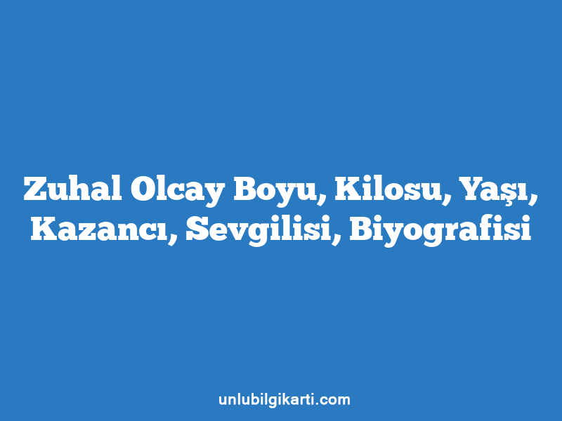 Zuhal Olcay Boyu, Kilosu, Yaşı, Kazancı, Sevgilisi, Biyografisi