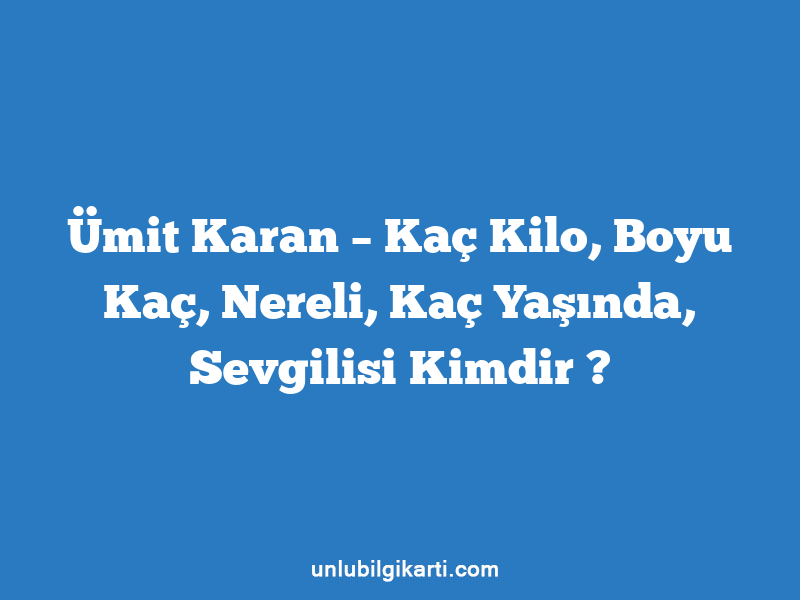 Ümit Karan – Kaç Kilo, Boyu Kaç, Nereli, Kaç Yaşında, Sevgilisi Kimdir ?