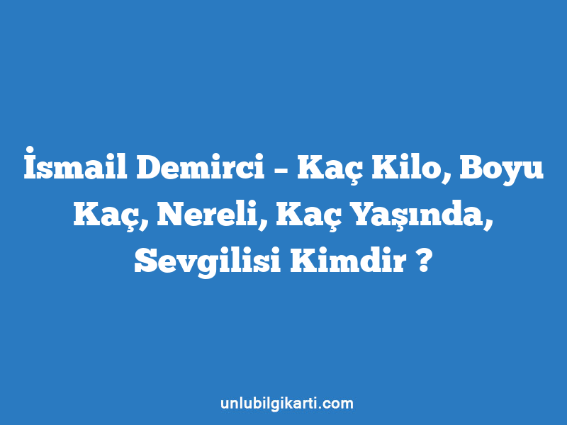 İsmail Demirci – Kaç Kilo, Boyu Kaç, Nereli, Kaç Yaşında, Sevgilisi Kimdir ?